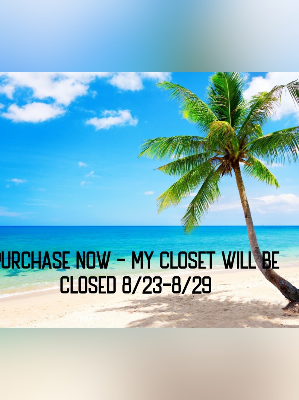 Please make your purchases before I go on vacation
